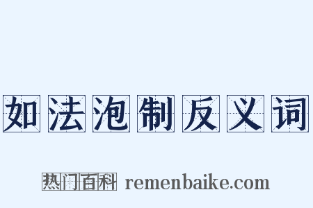 如法泡制反义词是什么意思的图片